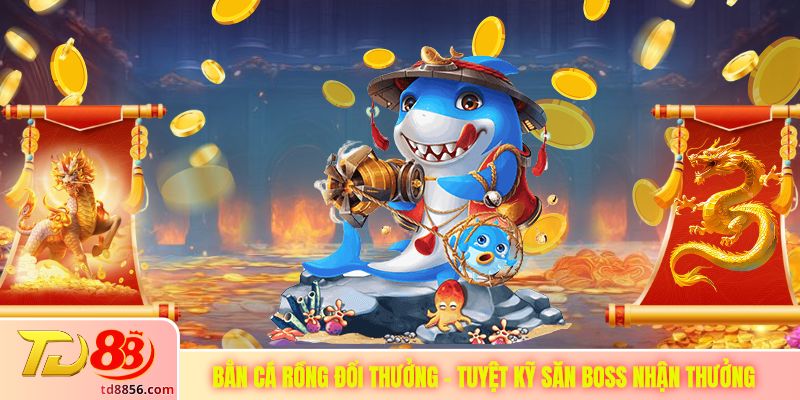 Bắn Cá Rồng Đổi Thưởng - Tuyệt Kỹ Săn Boss Nhận Thưởng