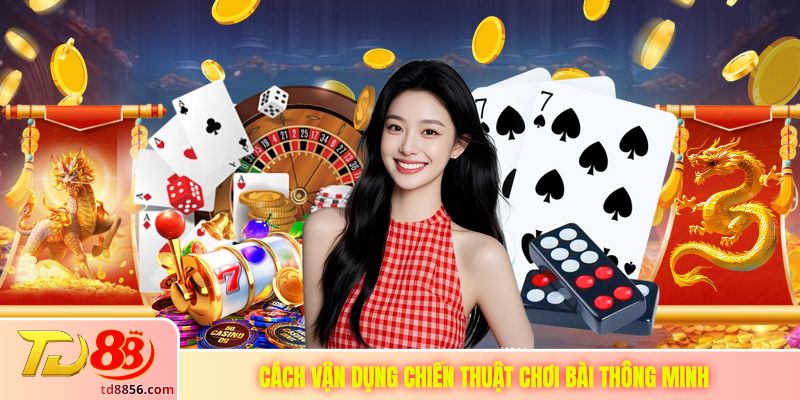 Cách vận dụng chiến thuật chơi bài thông minh