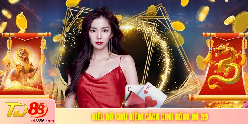 Hiểu rõ khái niệm cách chơi rồng hổ 99