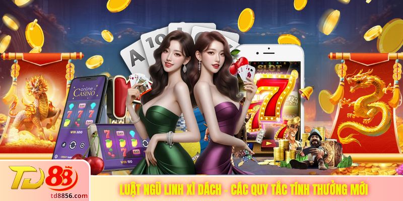 Luật Ngũ Linh Xì Dách - Các Quy Tắc Tính Thưởng Mới