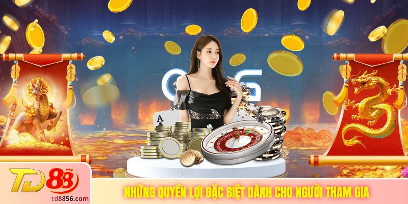 Những quyền lợi đặc biệt dành cho người tham gia