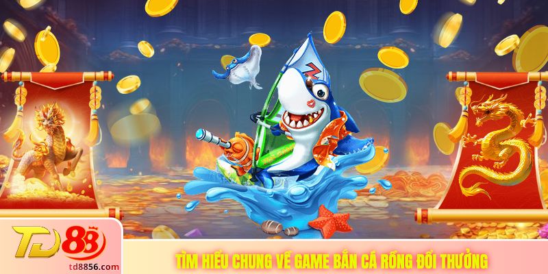 Tìm hiểu chung về game bắn cá rồng đổi thưởng