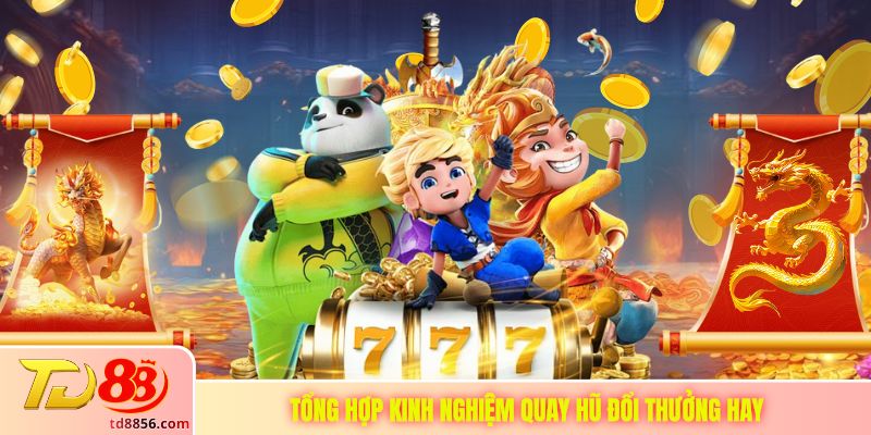 Tổng hợp kinh nghiệm quay hũ đổi thưởng hay