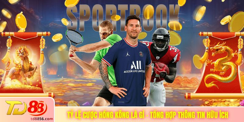Tỷ Lệ Cược Hồng Kông Là Gì - Tổng Hợp Thông Tin Hữu Ích